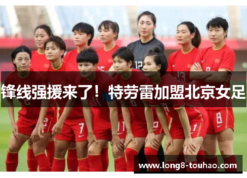 锋线强援来了！特劳雷加盟北京女足